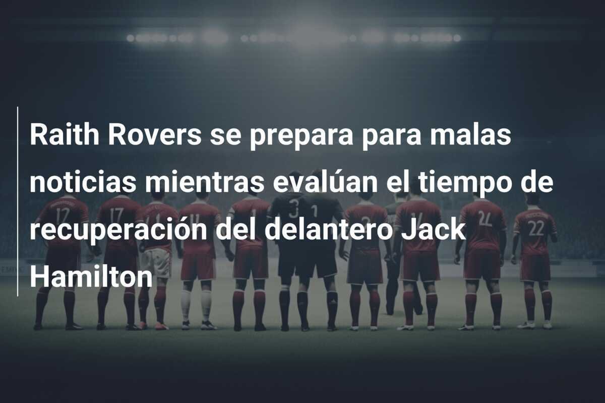 Raith Rovers se prepara para malas noticias mientras evalúan el tiempo de recuperación del delantero Jack Hamilton