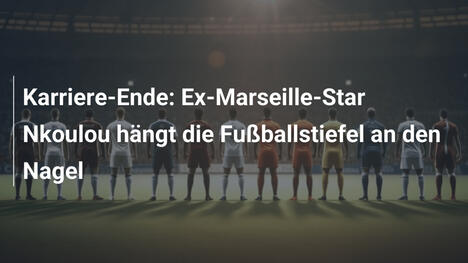 Karriere-Ende: Ex-Marseille-Star Nkoulou hängt die Fußballstiefel an den Nagel