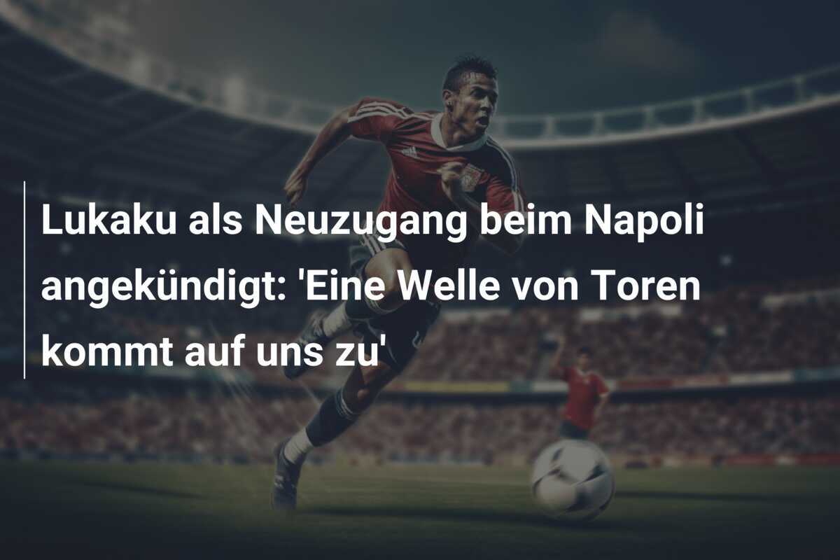 Lukaku als Neuzugang beim Napoli angekündigt: ‘Eine Welle von Toren kommt auf uns zu’