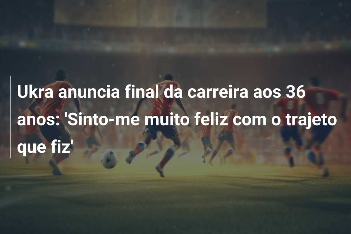 Ukra anuncia final da carreira aos 36 anos: ‘Sinto-me muito feliz com o trajeto que fiz’