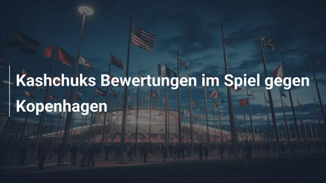 Kashchuks Bewertungen im Spiel gegen Kopenhagen