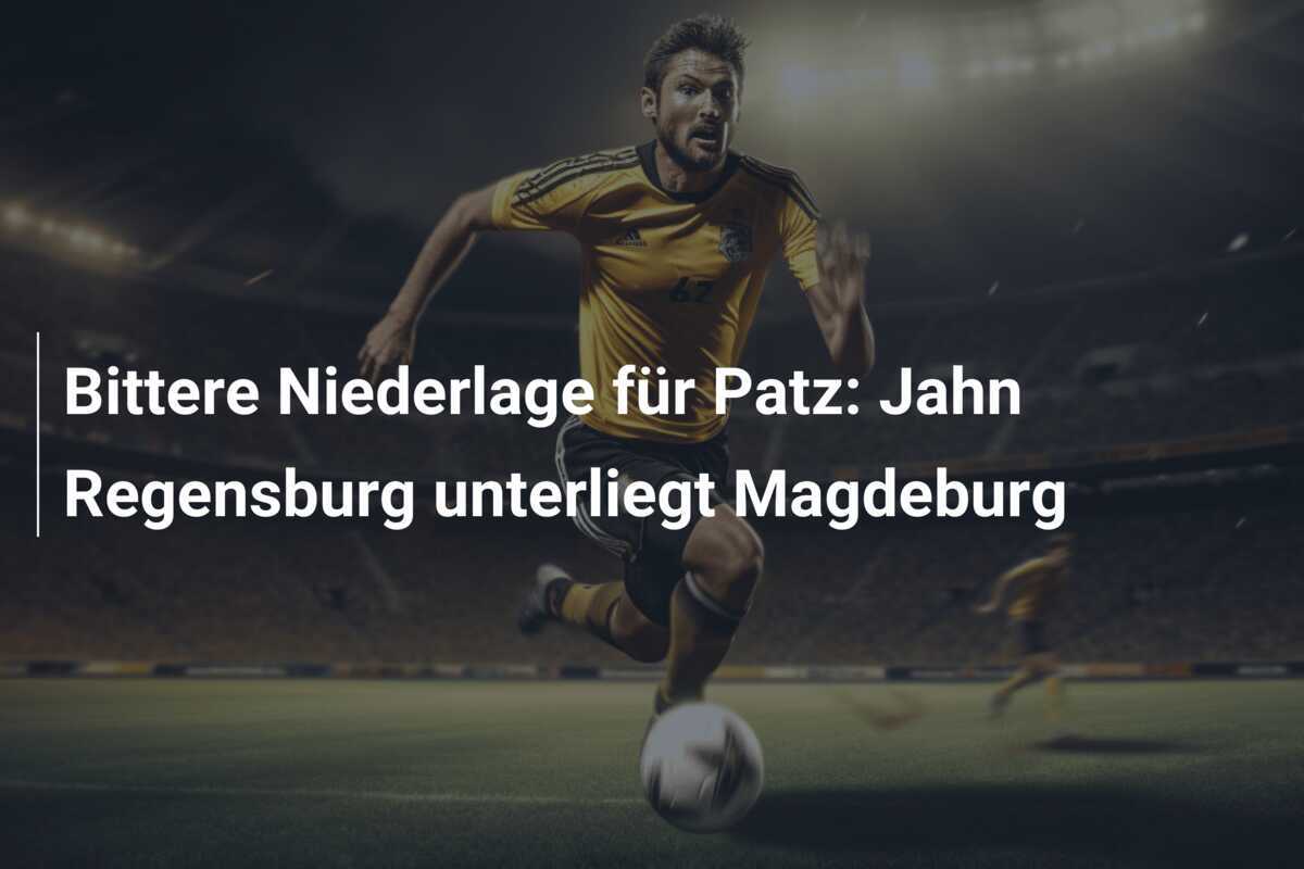 Bittere Niederlage für Patz: Jahn Regensburg unterliegt Magdeburg