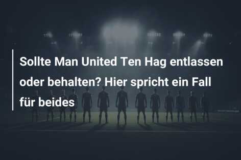 Sollte Man United Ten Hag entlassen oder behalten? Hier spricht ein Fall für beides
