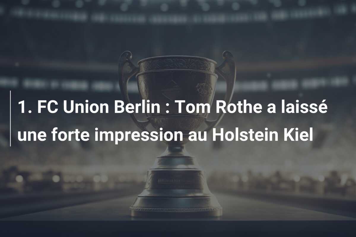 1. FC Union Berlin : Tom Rothe a laissé une forte impression au Holstein Kiel