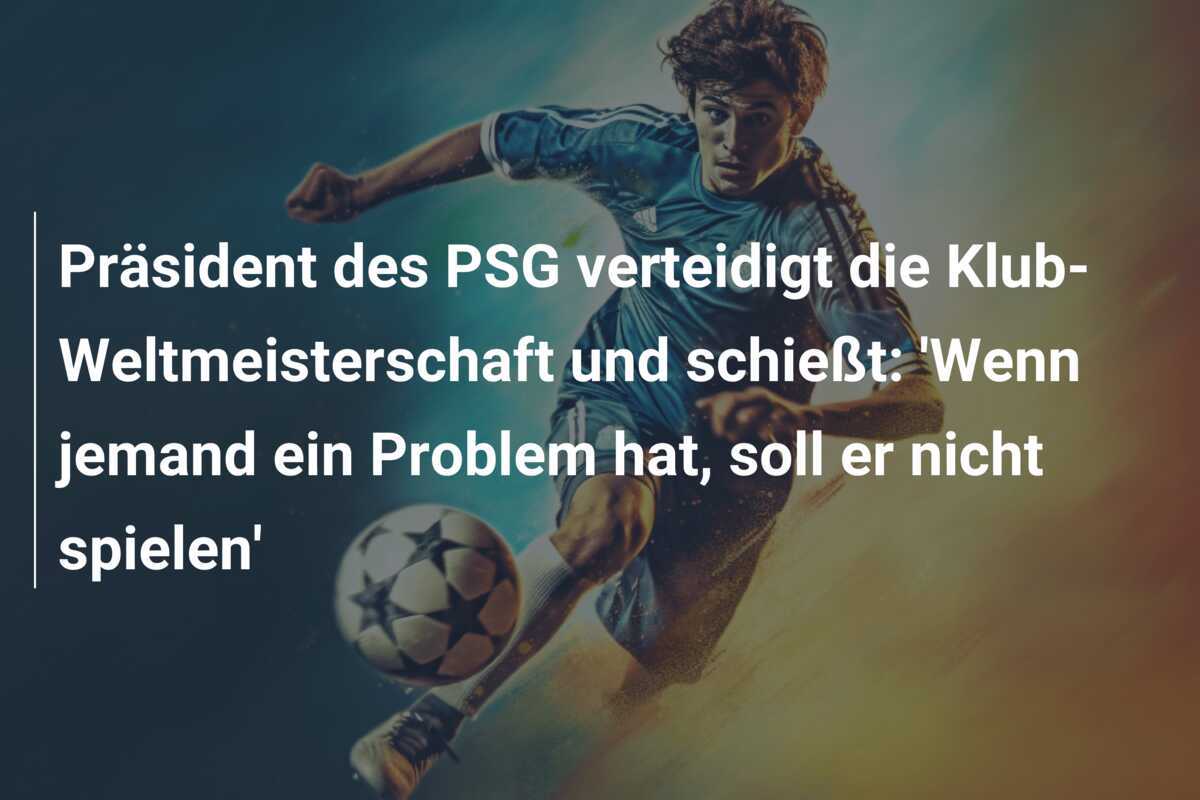 Präsident des PSG verteidigt die Klub-Weltmeisterschaft und schießt: 'Wenn jemand ein Problem hat, soll er nicht spielen'