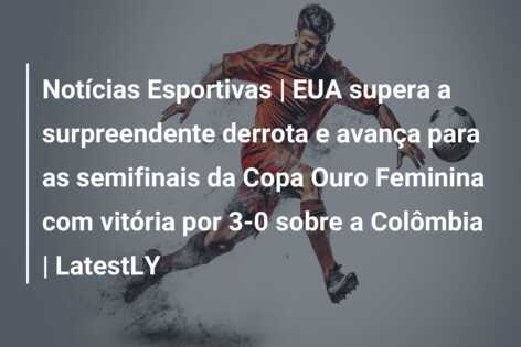 Notícias Esportivas | EUA supera a surpreendente derrota e avança para as semifinais da Copa Ouro Feminina com vitória por 3-0 sobre a Colômbia | LatestLY