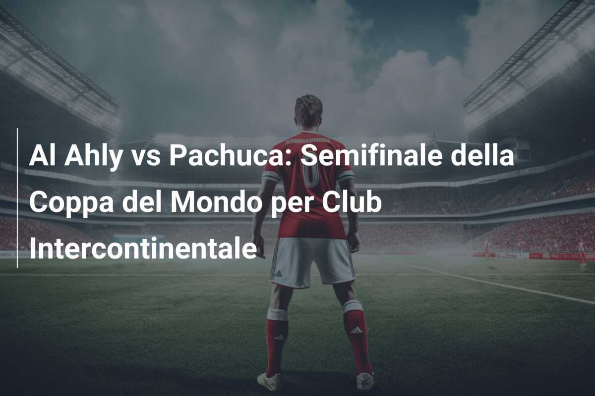Al Ahly vs Pachuca: Semifinale della Coppa del Mondo per Club Intercontinentale