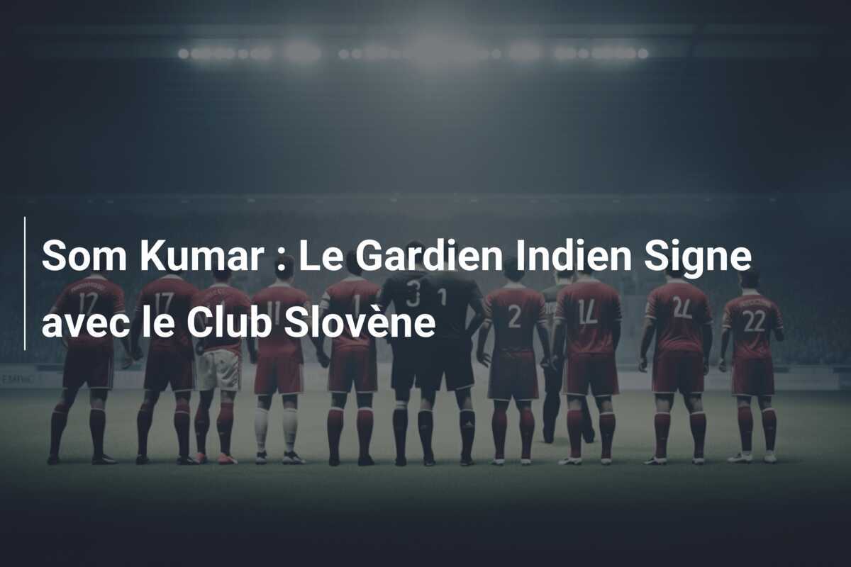 Som Kumar : Le Gardien Indien Signe avec le Club Slovène
