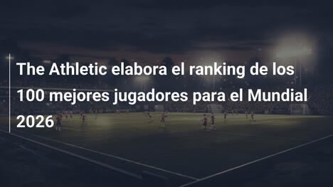The Athletic elabora el ranking de los 100 mejores jugadores para el Mundial 2026