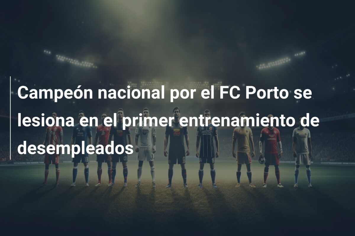 Campeón nacional por el FC Porto se lesiona en el primer entrenamiento de desempleados