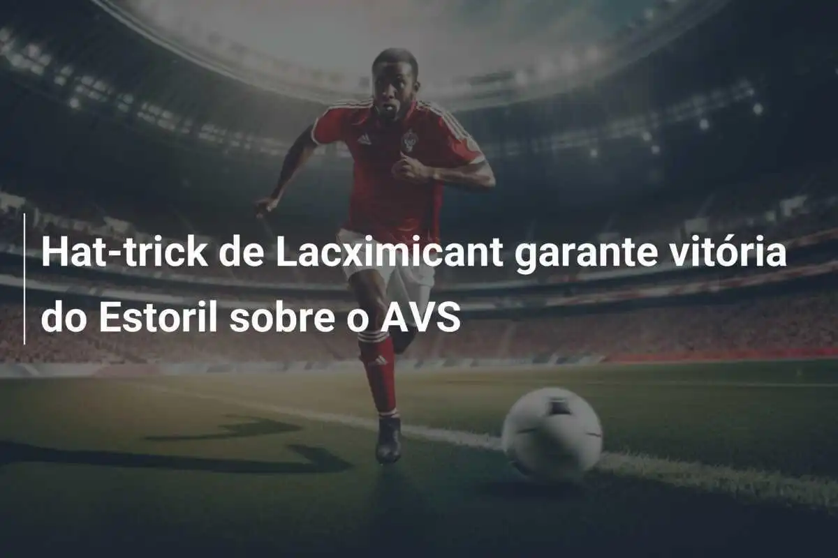 Hat-trick de Lacximicant garante vitória do Estoril sobre o AVS