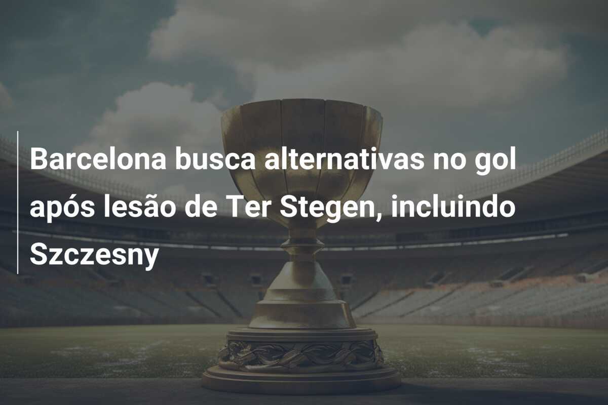 Barcelona busca alternativas no gol após lesão de Ter Stegen, incluindo Szczesny