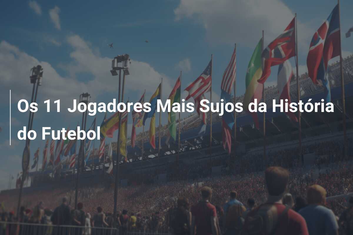 Os 11 Jogadores Mais Sujos da História do Futebol