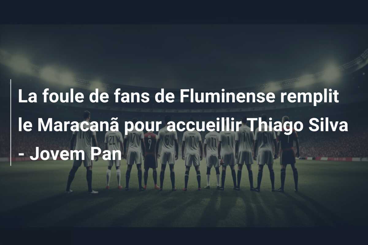 La foule de fans de Fluminense remplit le Maracanã pour accueillir Thiago Silva – Jovem Pan