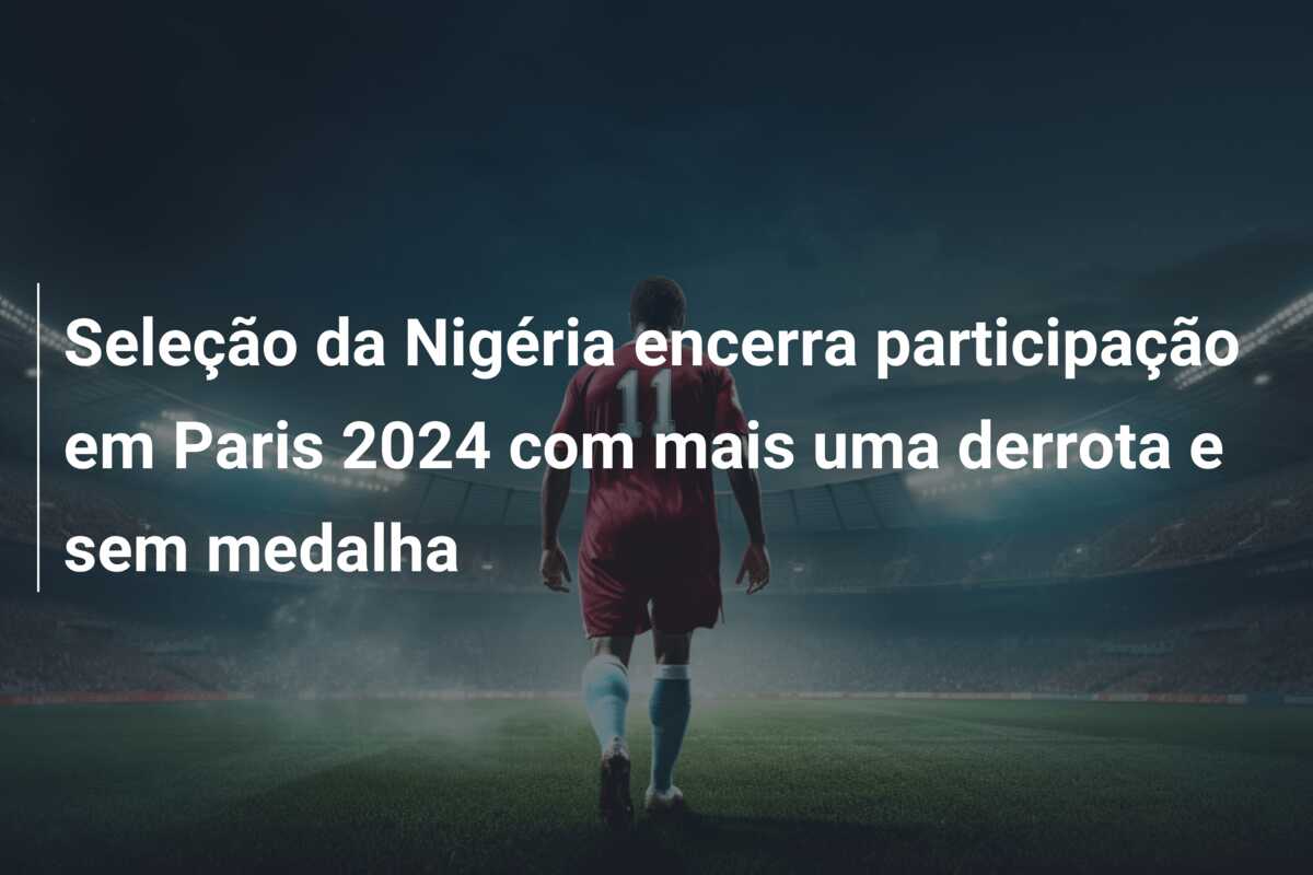 Seleção da Nigéria encerra participação em Paris 2024 com mais uma derrota e sem medalha