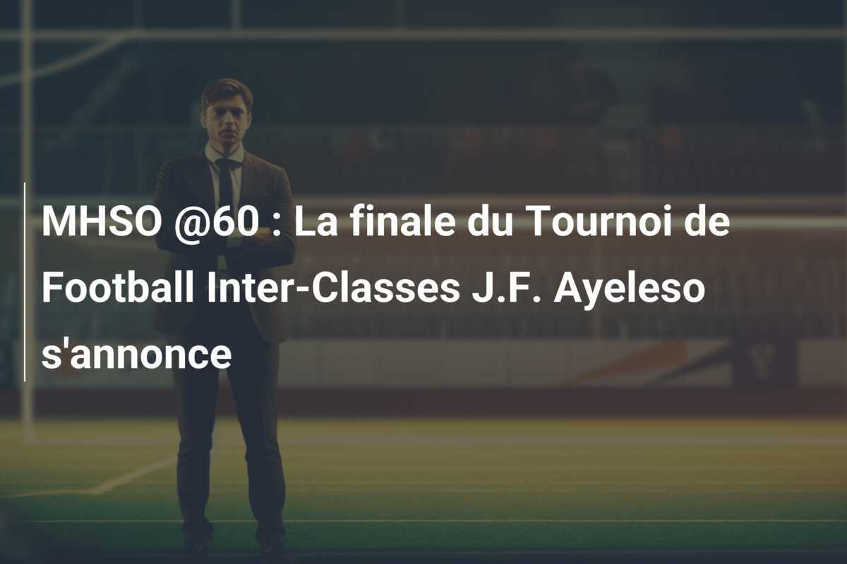 MHSO @60 : La finale du Tournoi de Football Inter-Classes J.F. Ayeleso s'annonce
