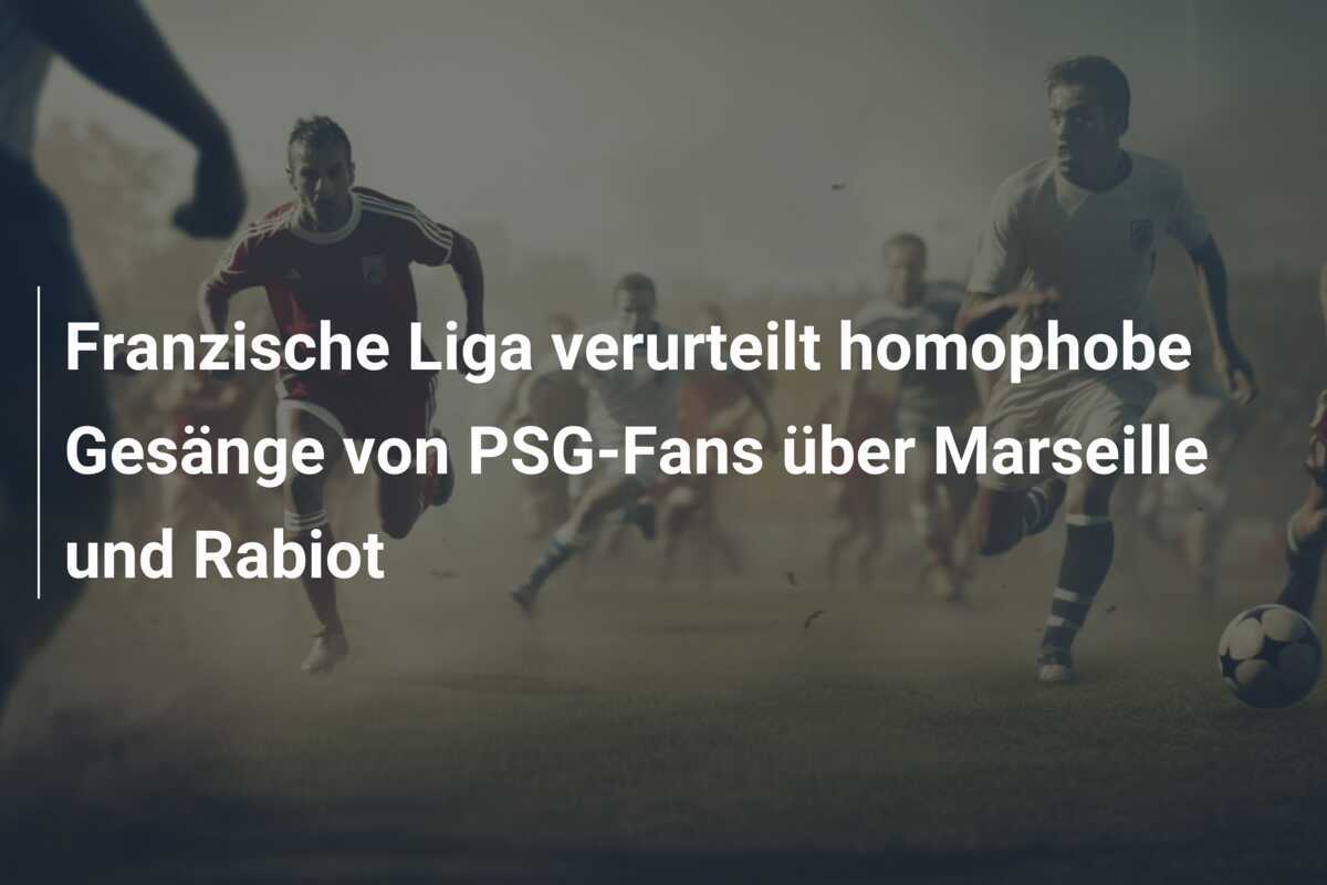 Franzische Liga verurteilt homophobe Gesänge von PSG-Fans über Marseille und Rabiot