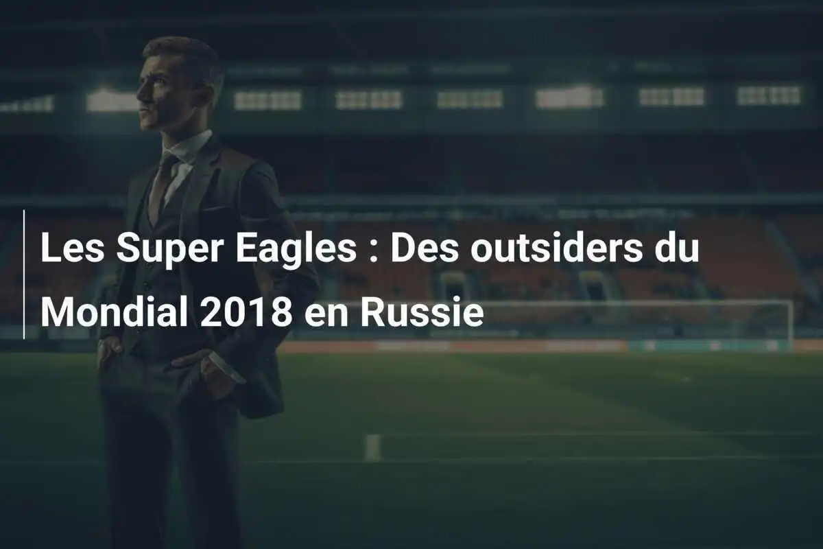 Les Super Eagles : Des outsiders du Mondial 2018 en Russie