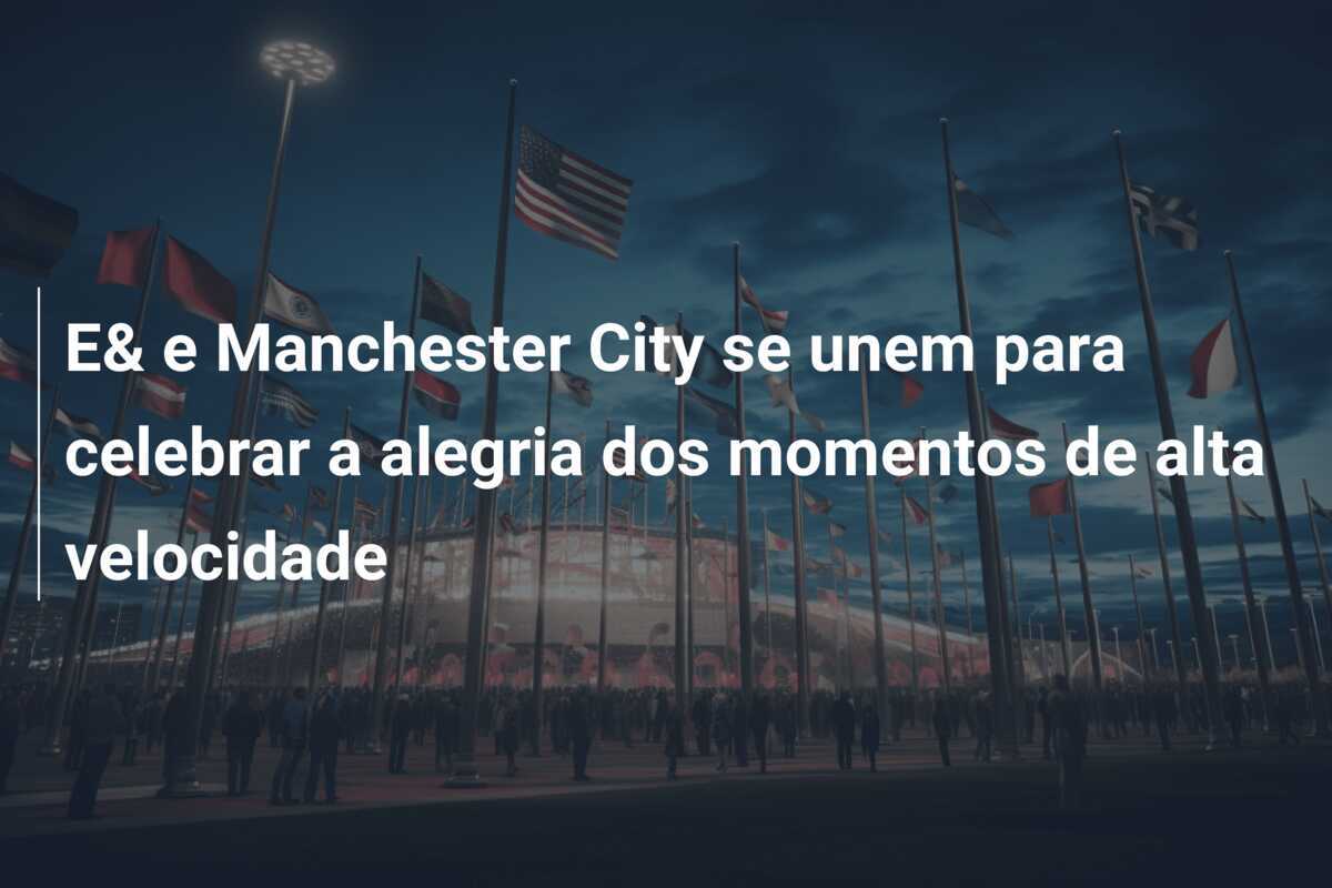 E& e Manchester City se unem para celebrar a alegria dos momentos de alta velocidade