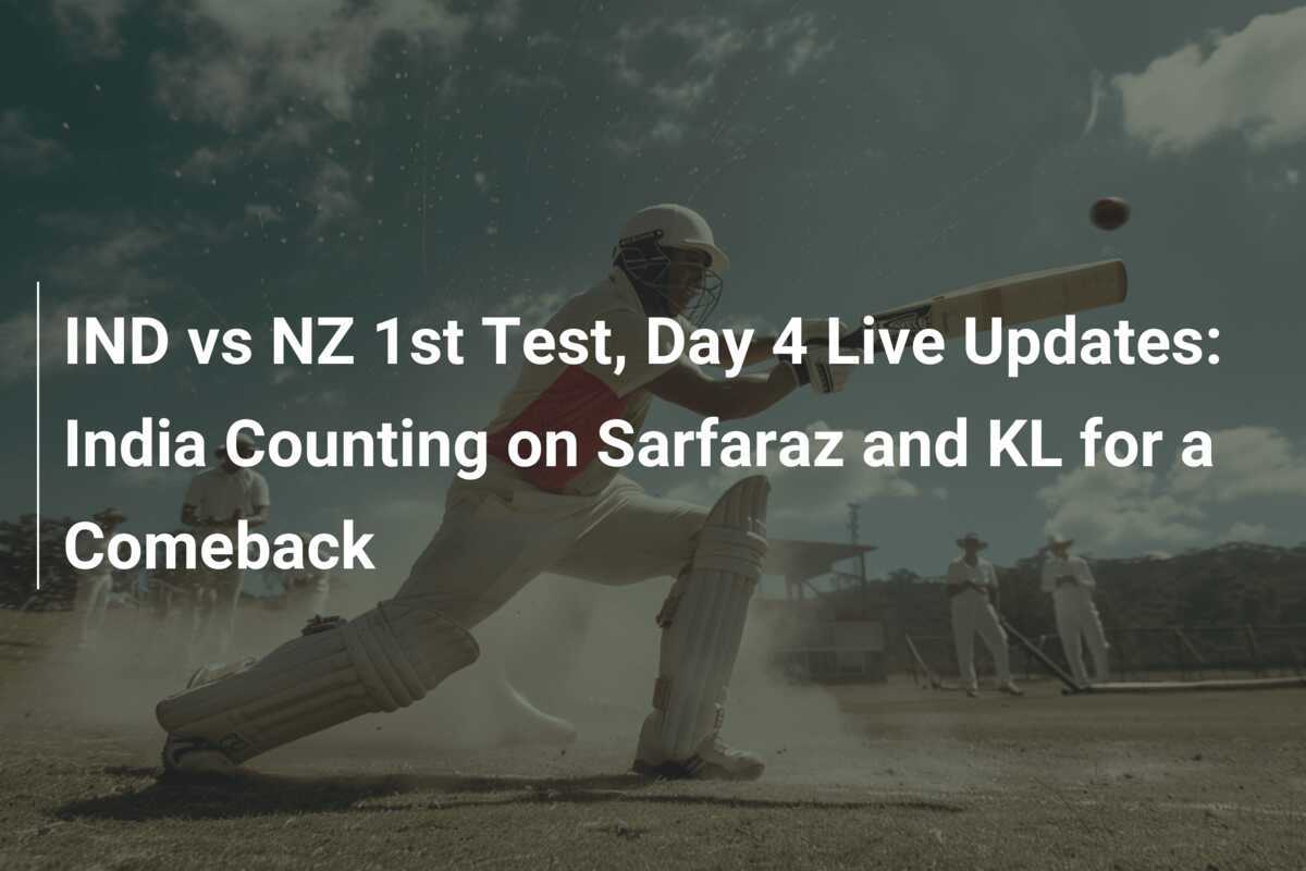 IND vs NZ 1st Test, Day 4 Live Updates India Counting on Sarfaraz and