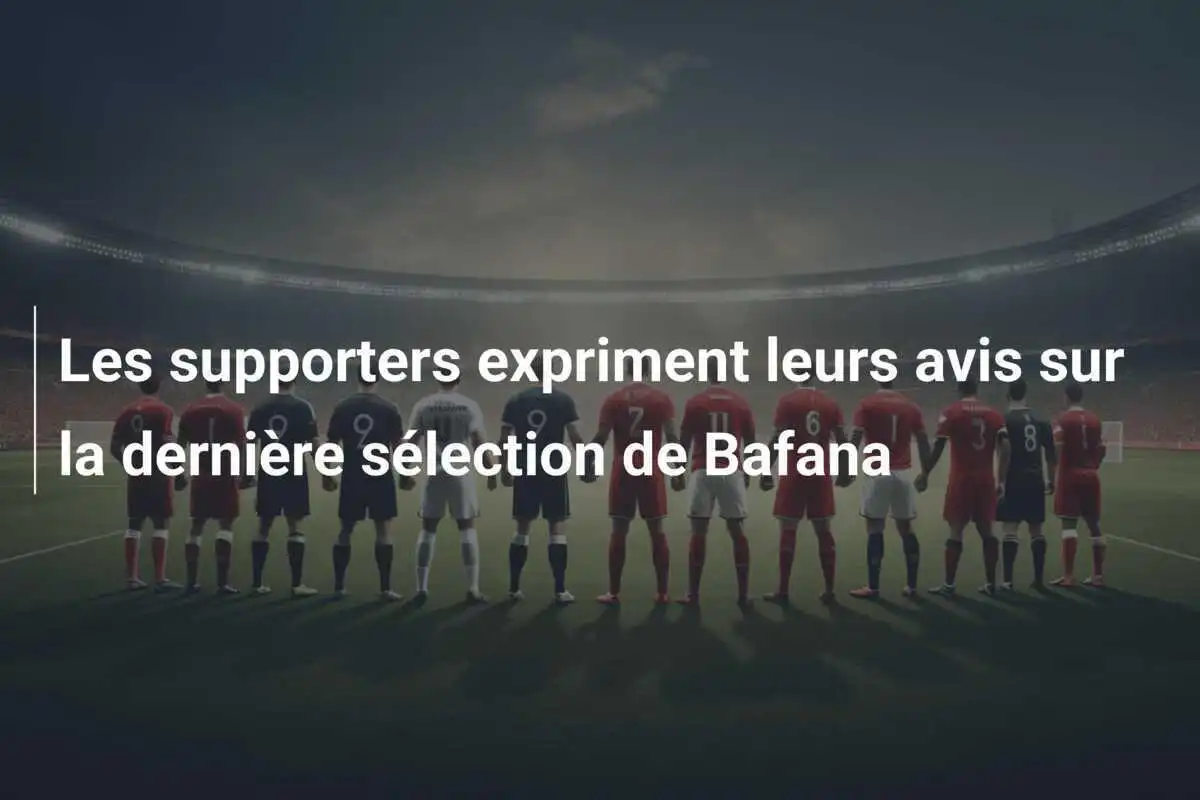 Les supporters expriment leurs avis sur la dernière sélection de Bafana