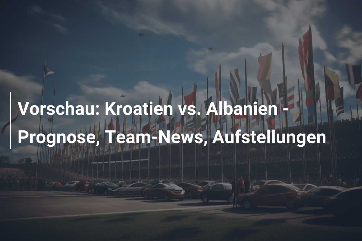 Vorschau: Kroatien vs. Albanien – Prognose, Team-News, Aufstellungen