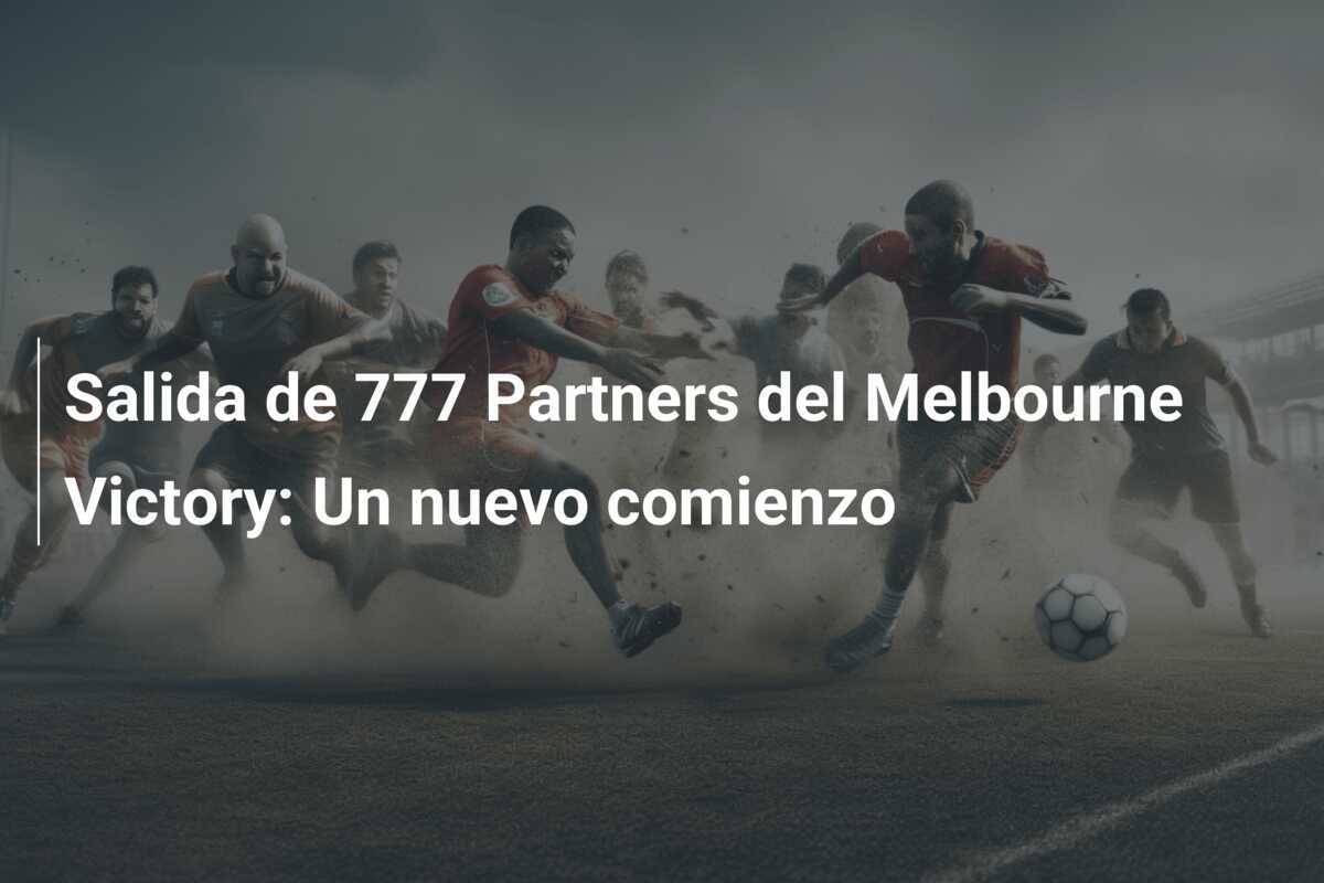 Salida de 777 Partners del Melbourne Victory: Un nuevo comienzo