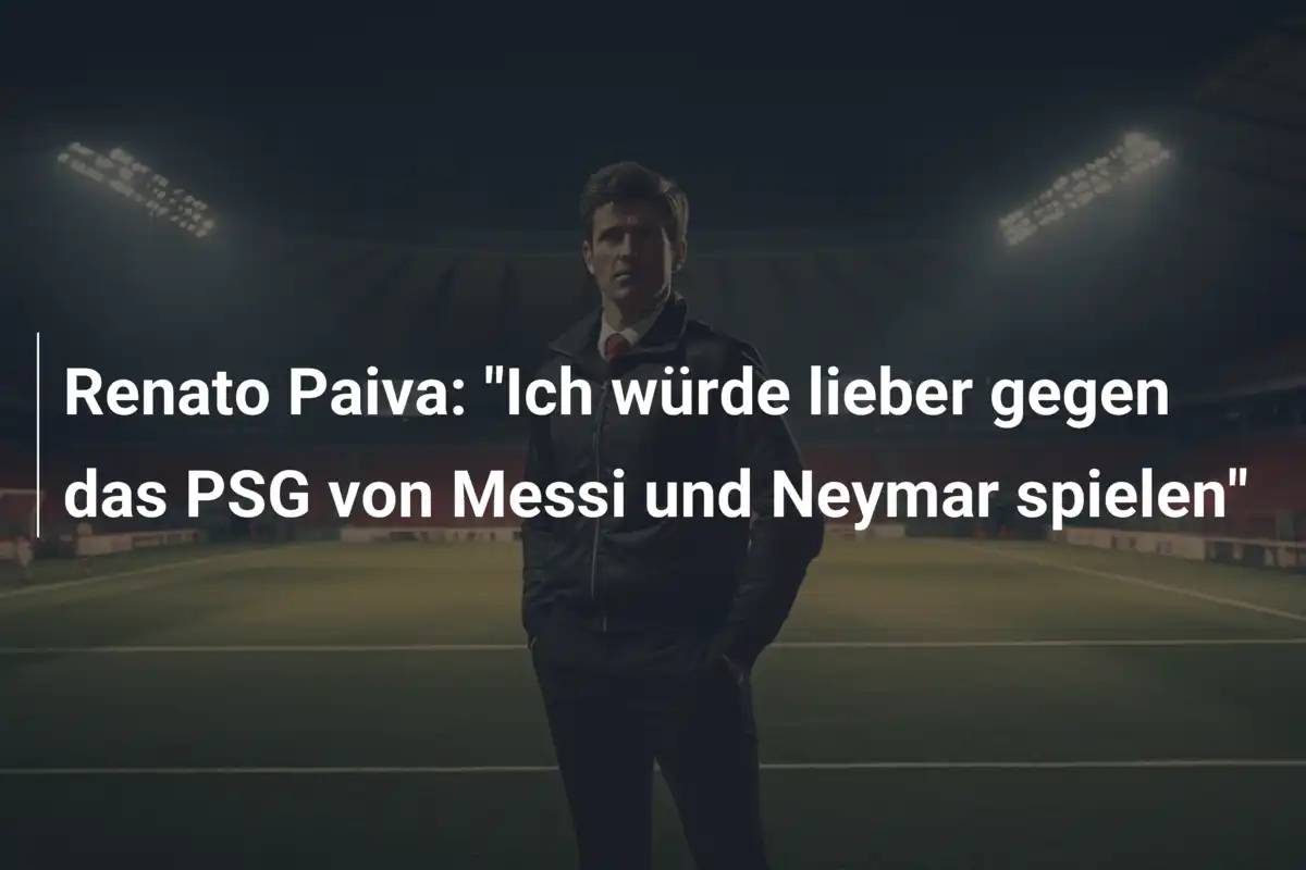 Renato Paiva: "Ich würde lieber gegen das PSG von Messi und Neymar spielen"
