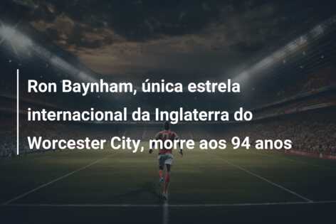 Ron Baynham, única estrela internacional da Inglaterra do Worcester City, morre aos 94 anos
