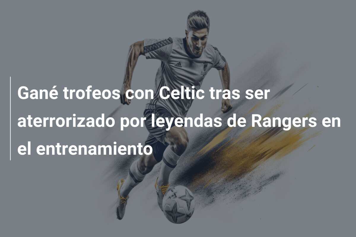 Gané trofeos con Celtic tras ser aterrorizado por leyendas de Rangers en el entrenamiento