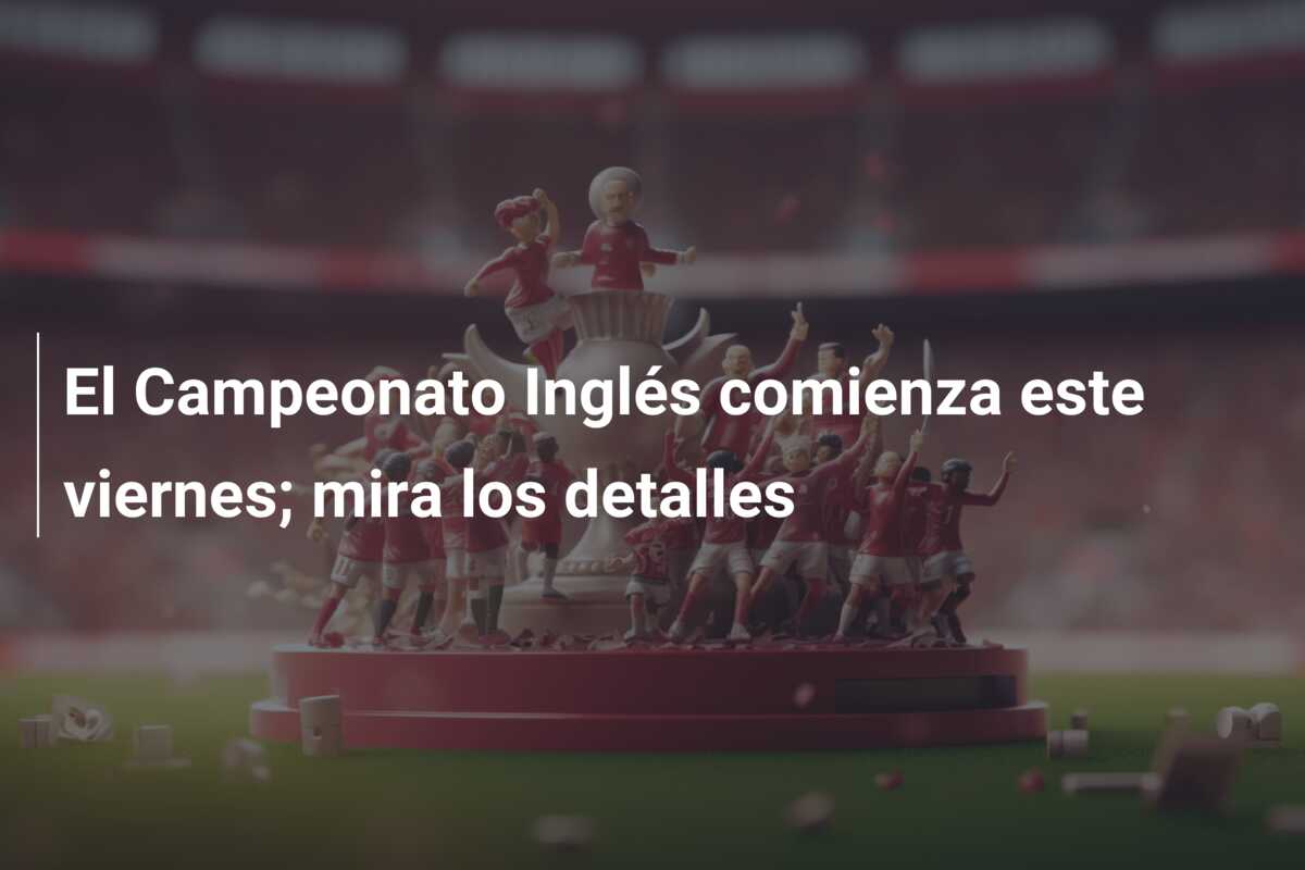 El Campeonato Inglés comienza este viernes; mira los detalles