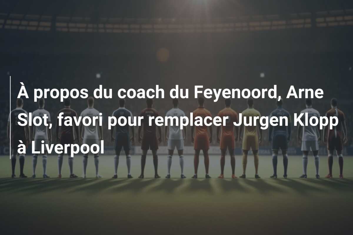 À propos du coach du Feyenoord, Arne Slot, favori pour remplacer Jurgen Klopp à Liverpool