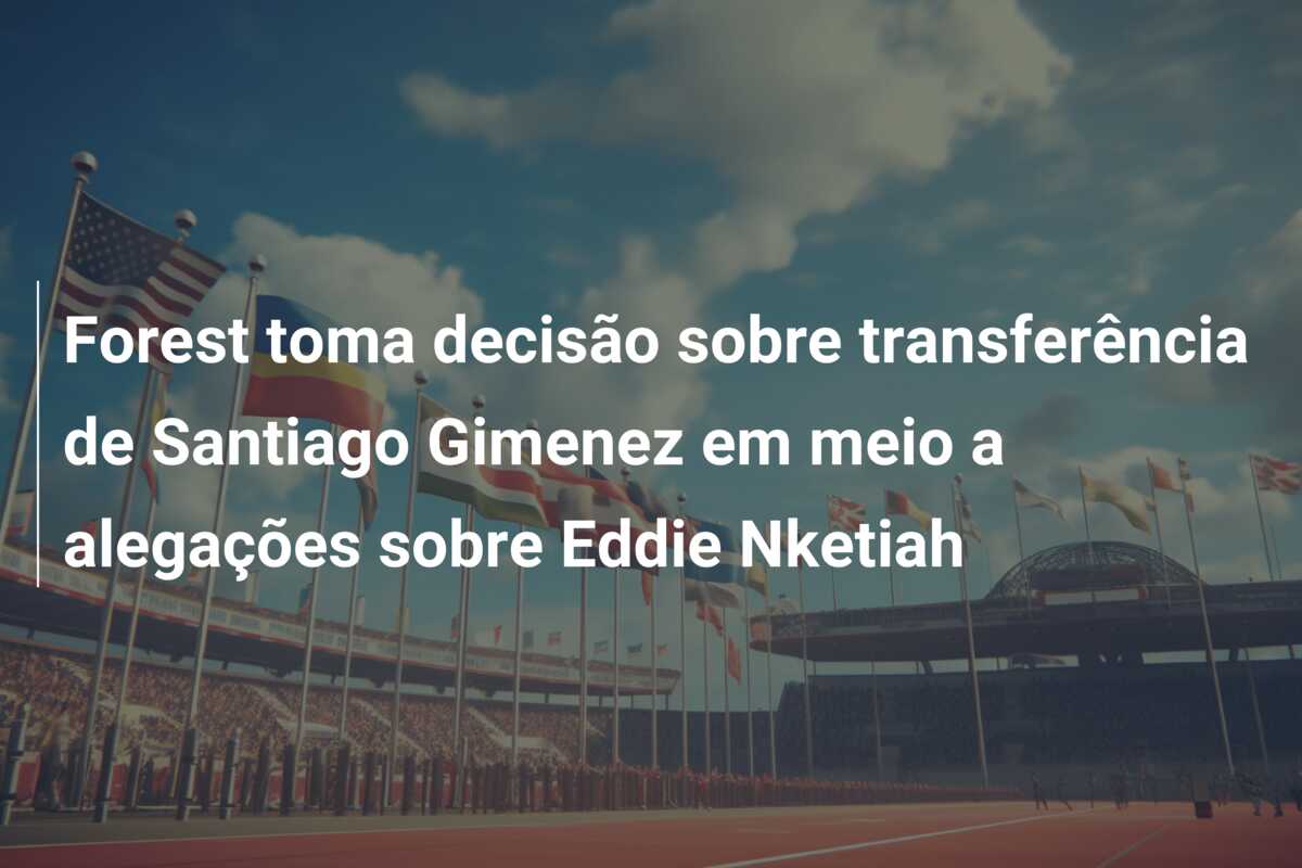 Forest toma decisão sobre transferência de Santiago Gimenez em meio a alegações sobre Eddie Nketiah