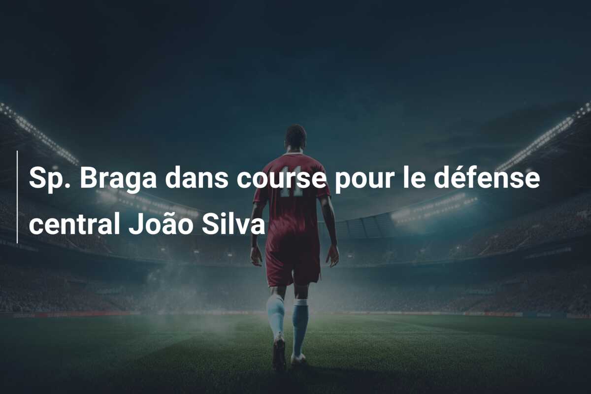 Sp. Braga dans course pour le défense central João Silva