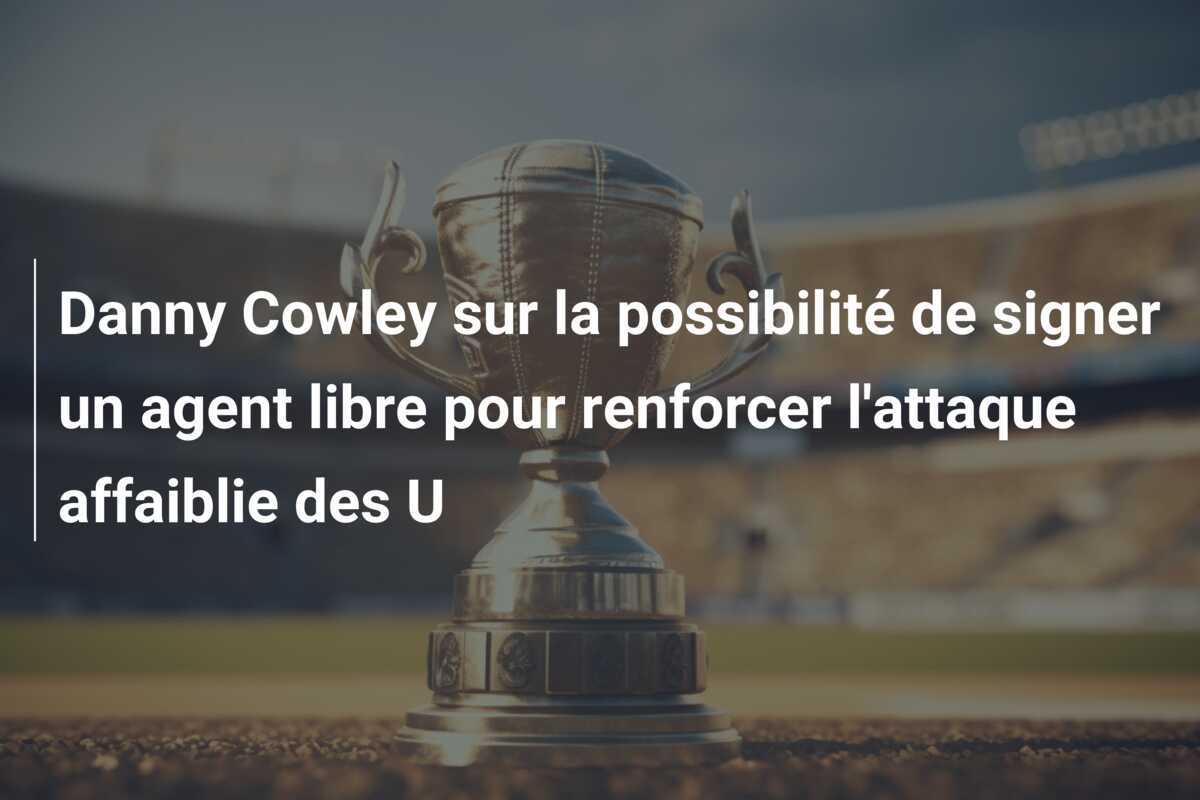 Danny Cowley sur la possibilité de signer un agent libre pour renforcer l'attaque affaiblie des U