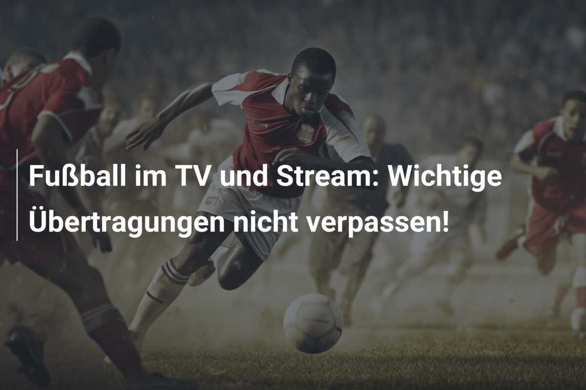 Fußball im TV und Stream: Wichtige Übertragungen nicht verpassen!