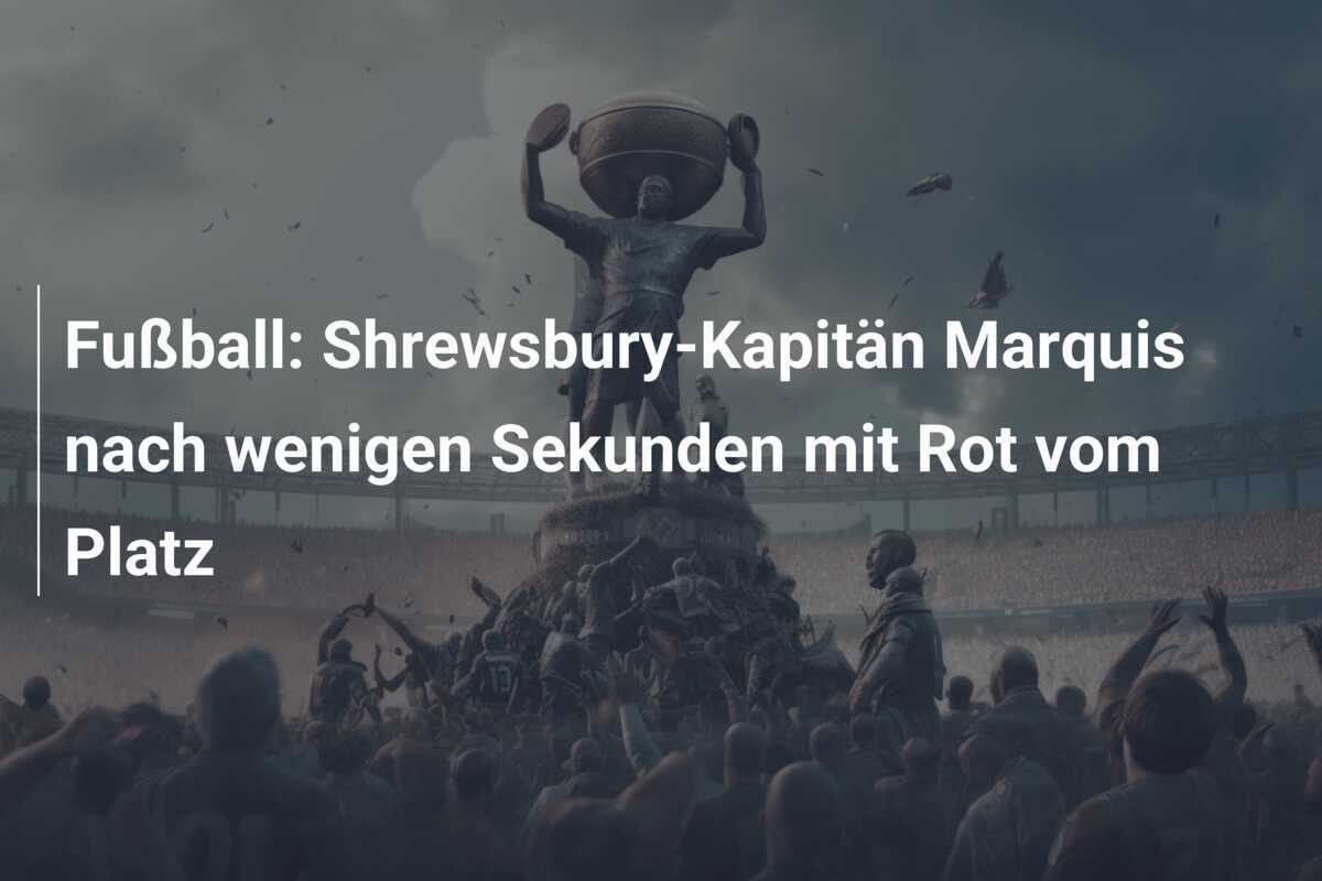 Fußball: Shrewsbury-Kapitän Marquis nach wenigen Sekunden mit Rot vom Platz