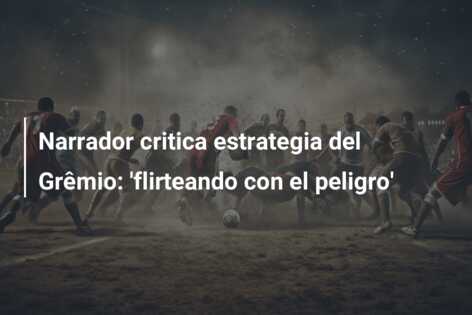 Narrador critica estrategia del Grêmio: ‘flirteando con el peligro’