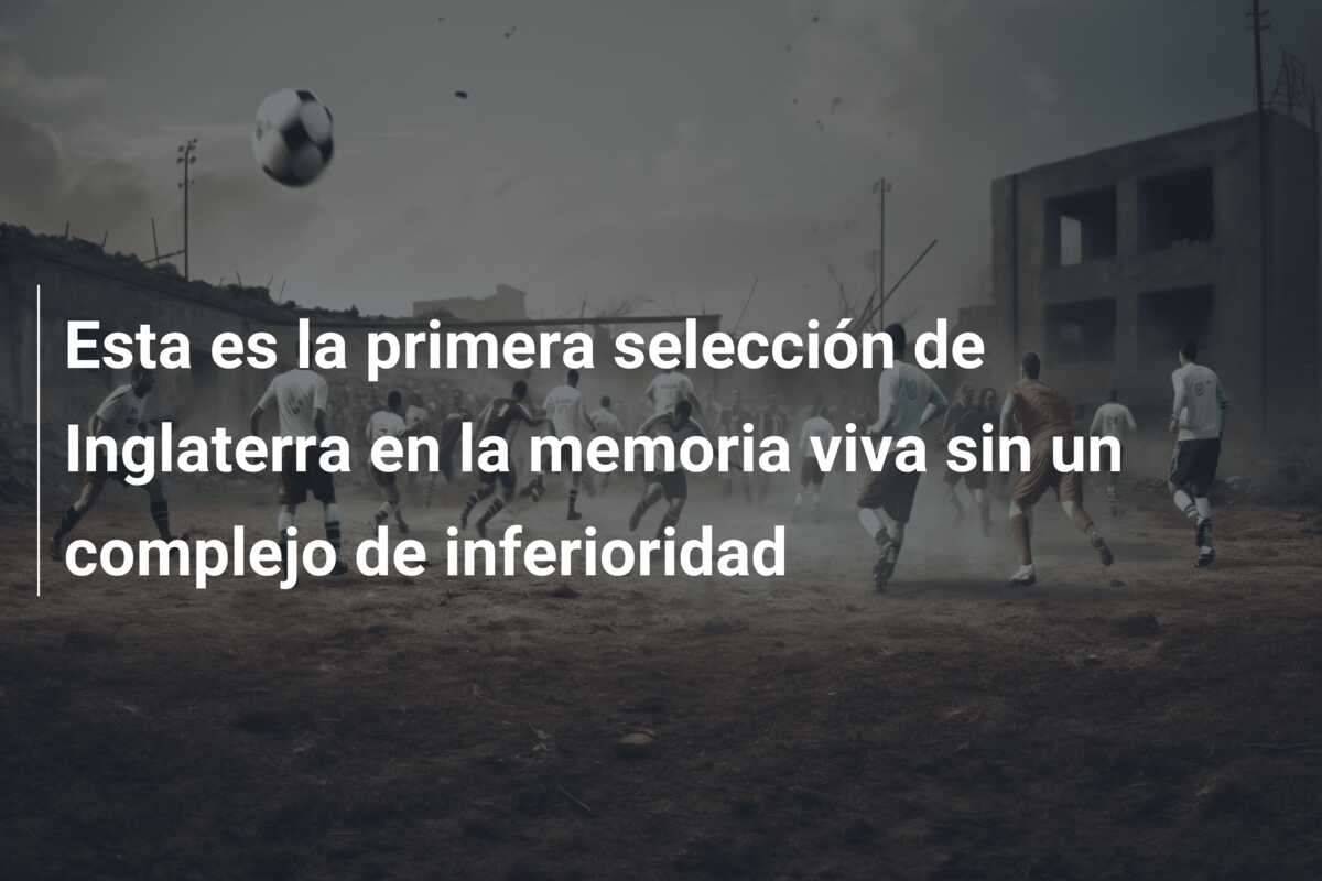 Esta es la primera selección de Inglaterra en la memoria viva sin un complejo de inferioridad