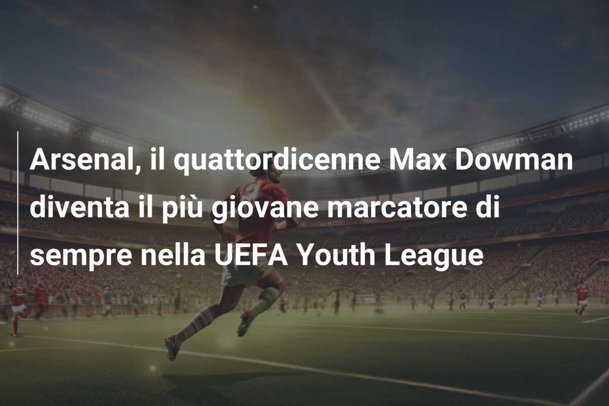 Arsenal, il quattordicenne Max Dowman diventa il più giovane marcatore di sempre nella UEFA Youth League