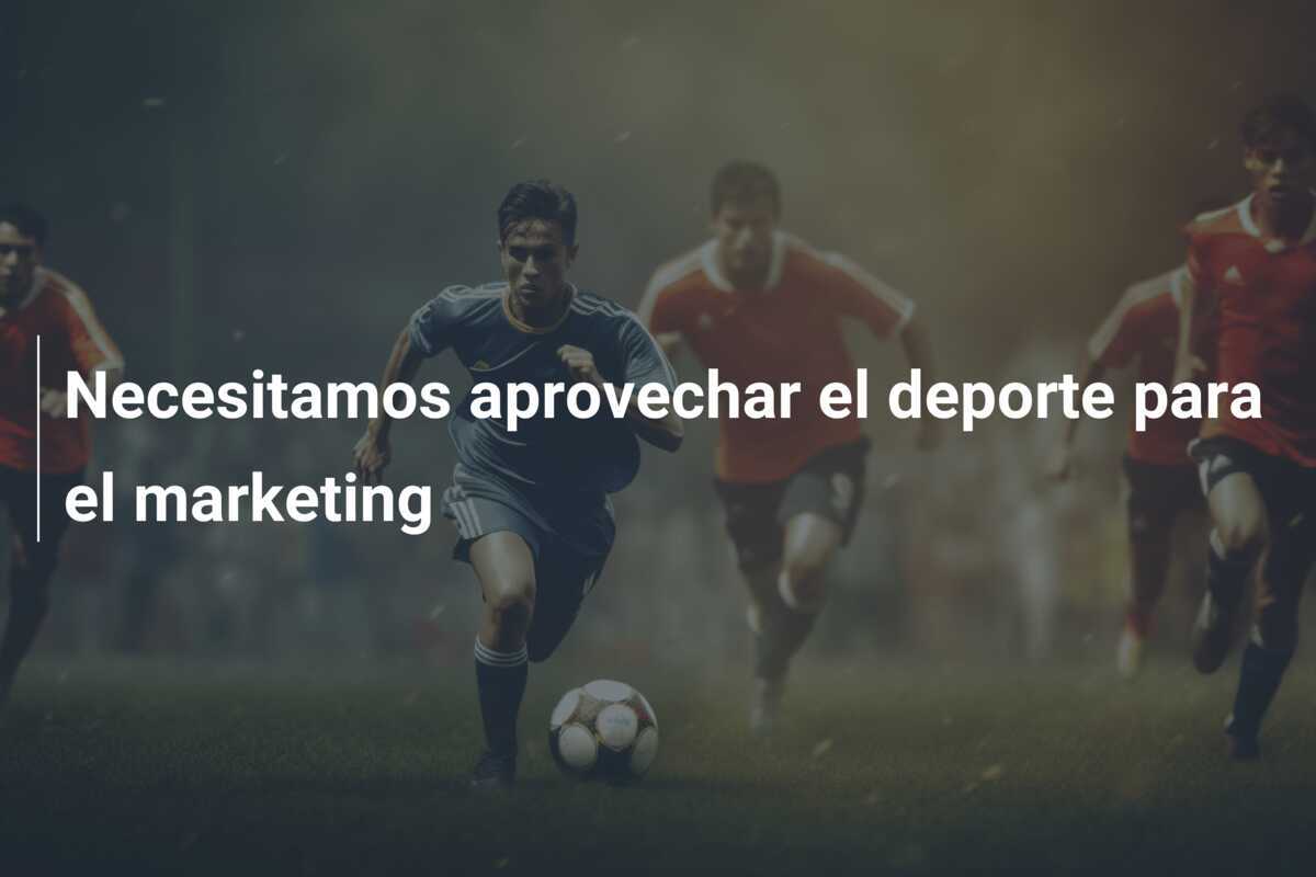 Necesitamos aprovechar el deporte para el marketing