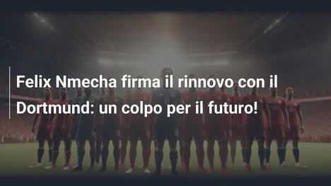 Felix Nmecha firma il rinnovo con il Dortmund: un colpo per il futuro!