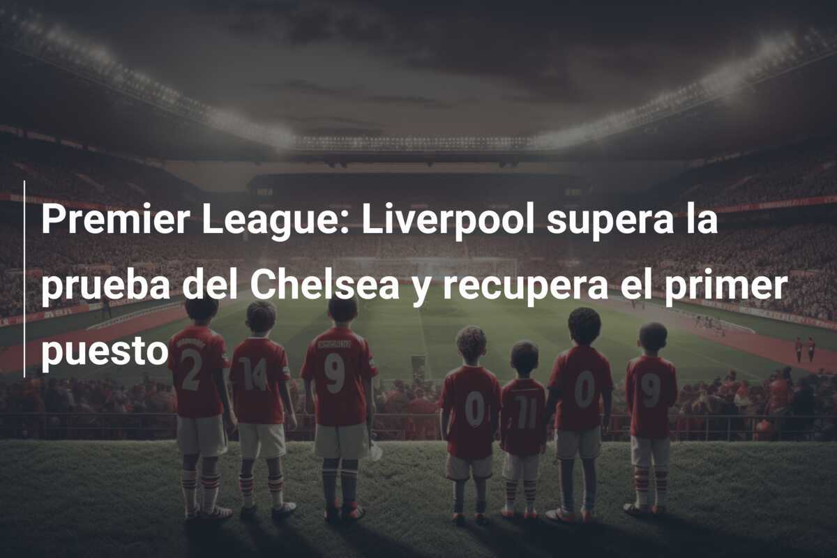 Premier League: Liverpool supera la prueba del Chelsea y recupera el primer puesto