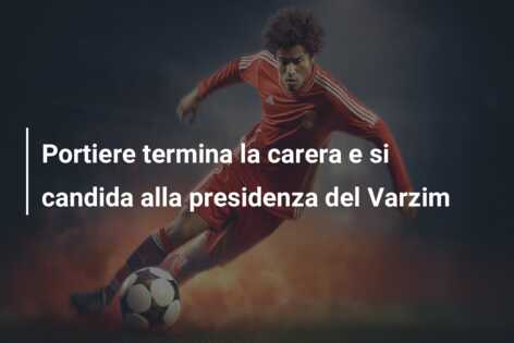 Portiere termina la carera e si candida alla presidenza del Varzim