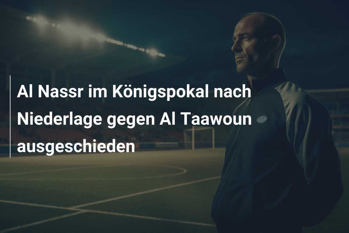 Al Nassr im Königspokal nach Niederlage gegen Al Taawoun ausgeschieden