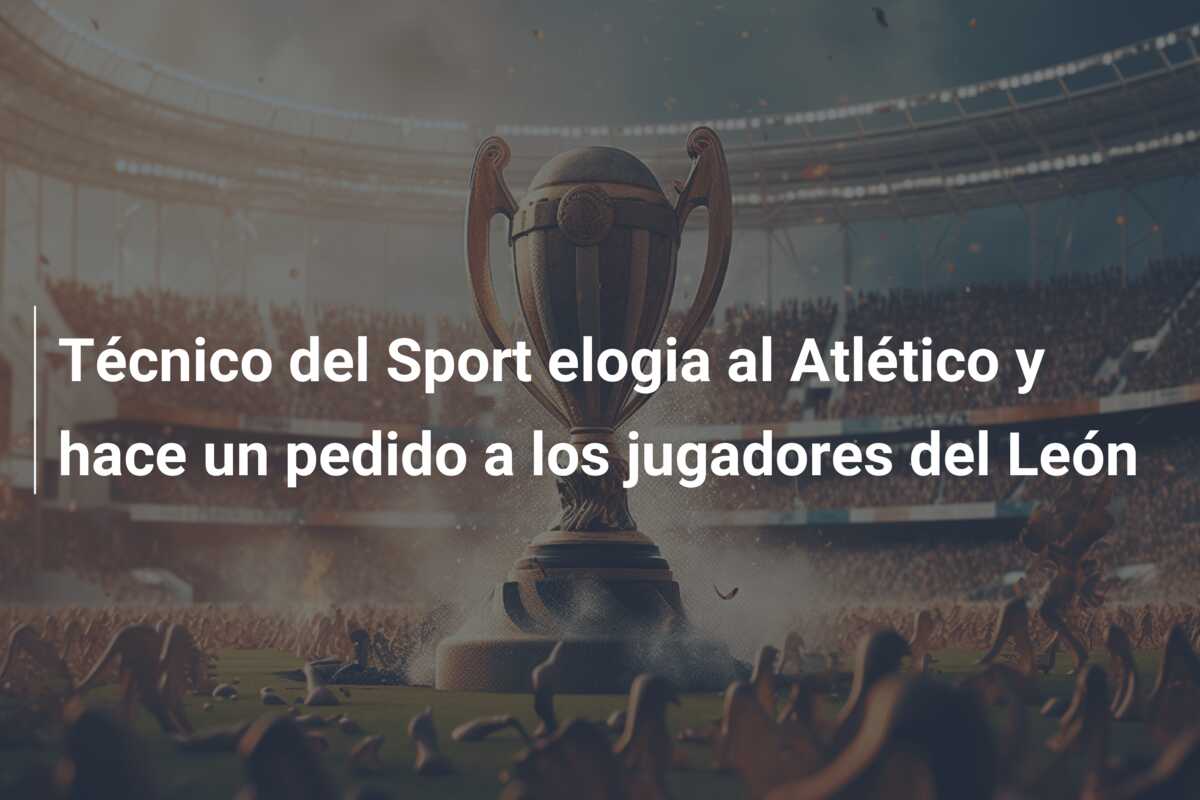 Técnico del Sport elogia al Atlético y hace un pedido a los jugadores del León