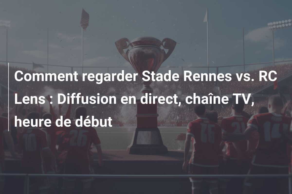 Comment regarder Stade Rennes vs. RC Lens : Diffusion en direct, chaîne TV, heure de début
