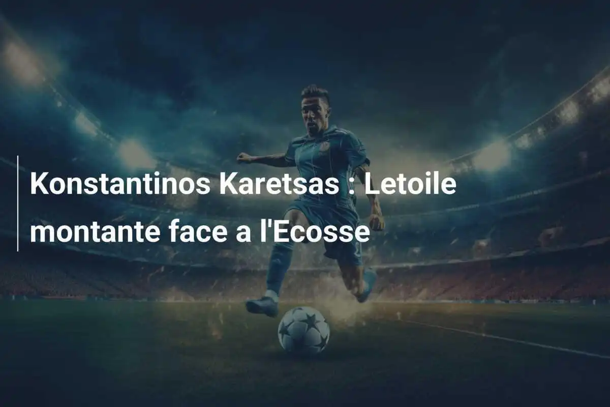 Konstantinos Karetsas : Letoile montante face a l'Ecosse
