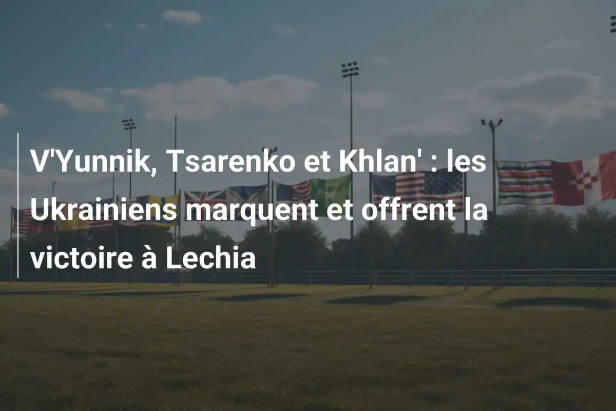 V'Yunnik, Tsarenko et Khlan' : les Ukrainiens marquent et offrent la victoire à Lechia