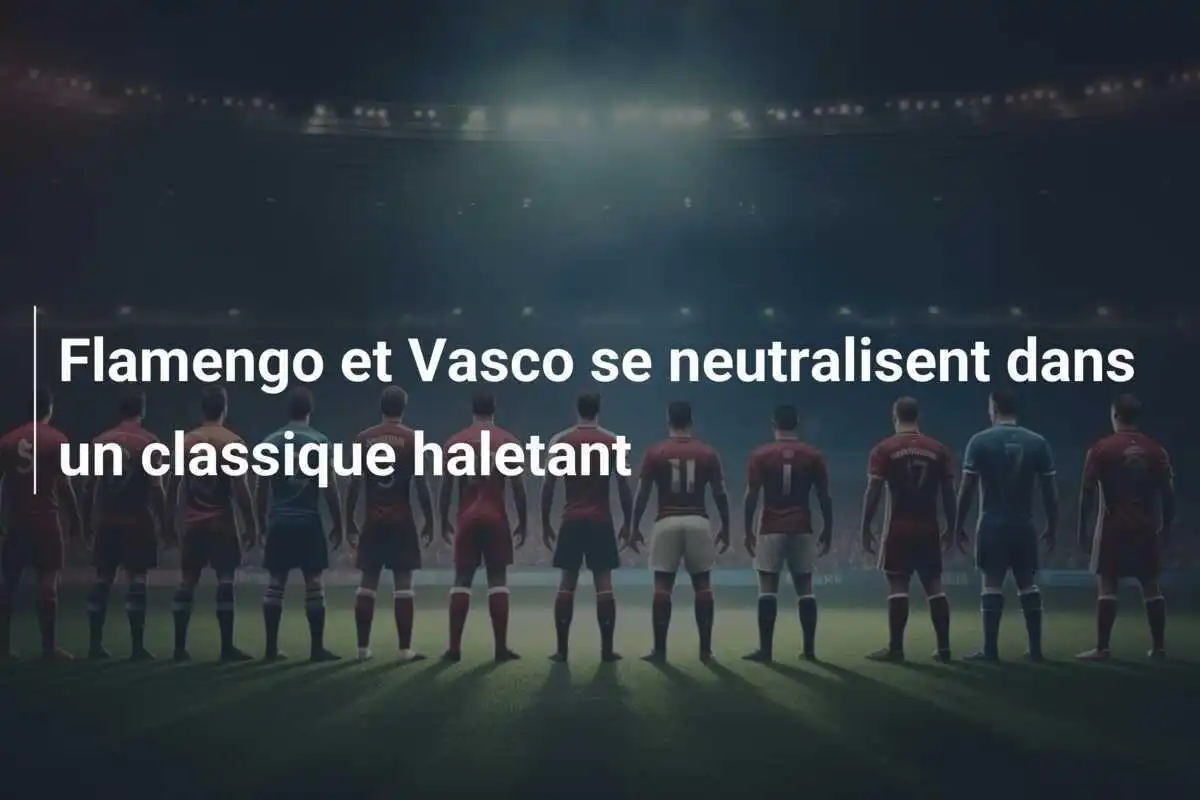 Flamengo et Vasco se neutralisent dans un classique haletant